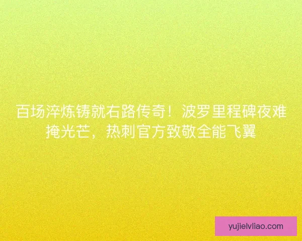 百场淬炼铸就右路传奇！波罗里程碑夜难掩光芒，热刺官方致敬全能飞翼