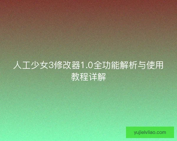 人工少女3修改器1.0全功能解析与使用教程详解 人工少女3修改器1.0全功能解析与使用教程详解